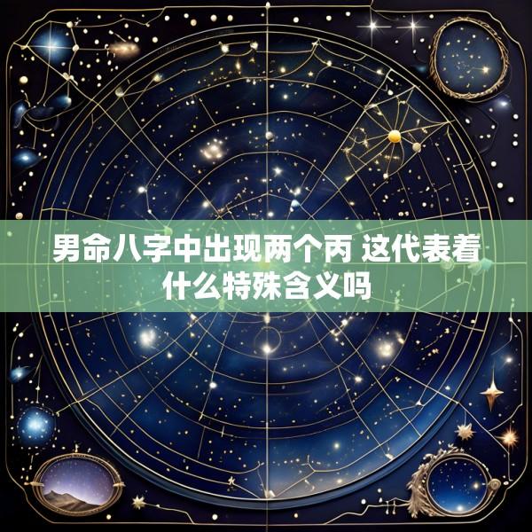 男命八字中出现两个丙 这代表着什么特殊含义吗