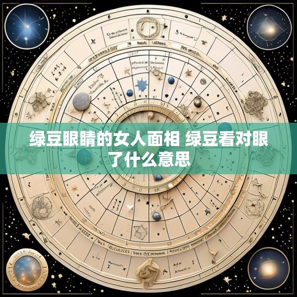 绿豆眼睛的女人面相 绿豆看对眼了什么意思