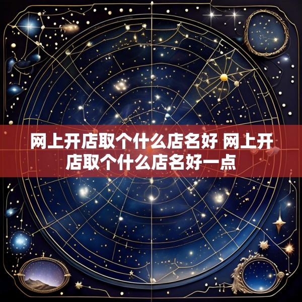 网上开店取个什么店名好 网上开店取个什么店名好一点