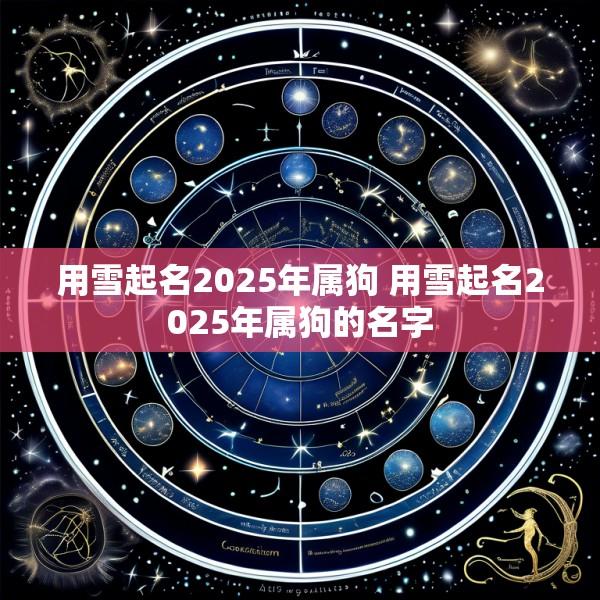 用雪起名2025年属狗 用雪起名2025年属狗的名字