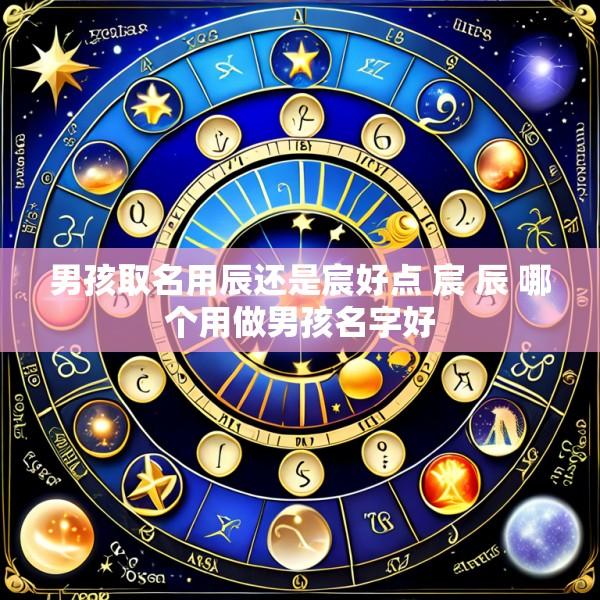 男孩取名用辰还是宸好点 宸 辰 哪个用做男孩名字好