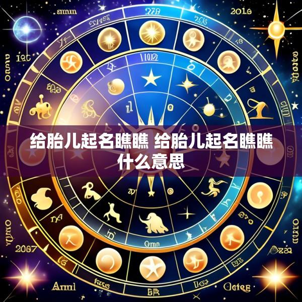 给胎儿起名瞧瞧 给胎儿起名瞧瞧什么意思