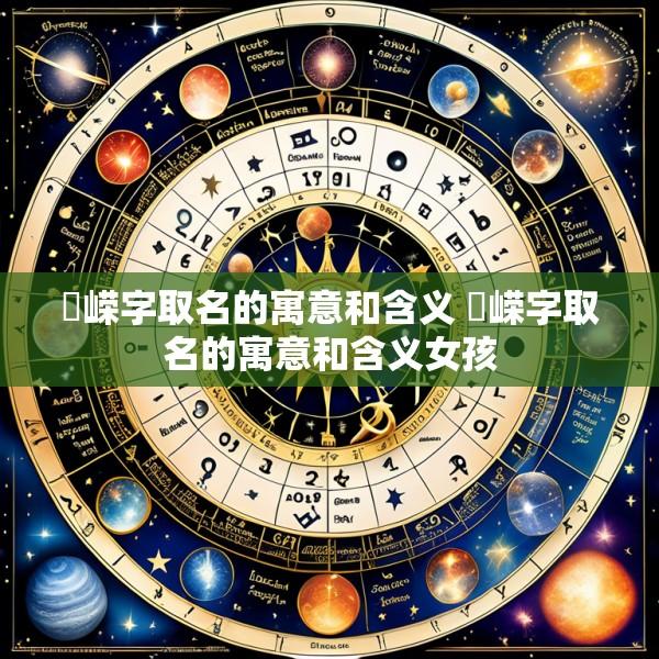 璟嵘字取名的寓意和含义 璟嵘字取名的寓意和含义女孩