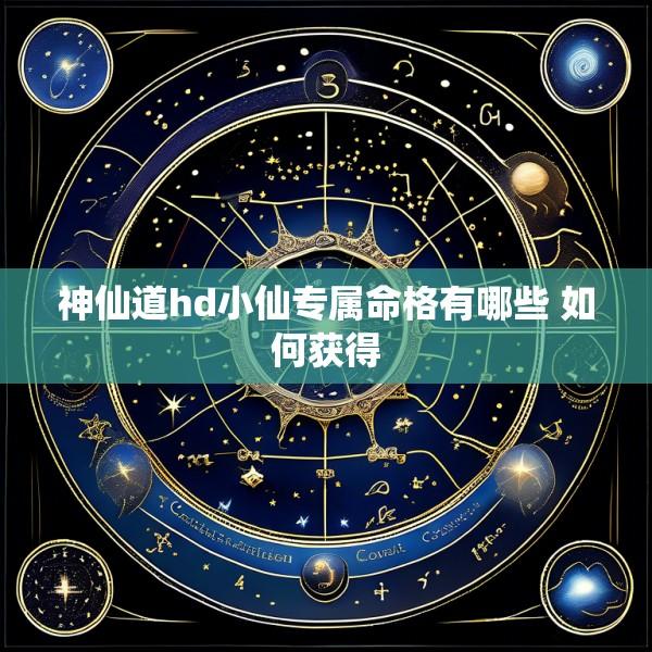 神仙道hd小仙专属命格有哪些 如何获得