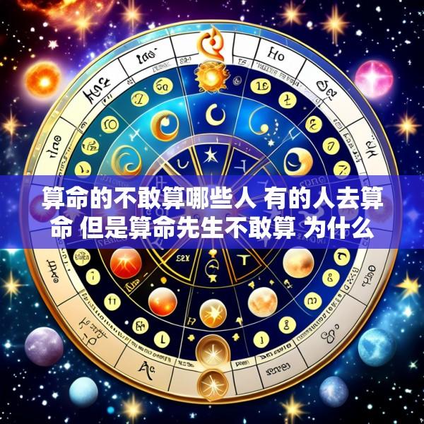 算命的不敢算哪些人 有的人去算命 但是算命先生不敢算 为什么
