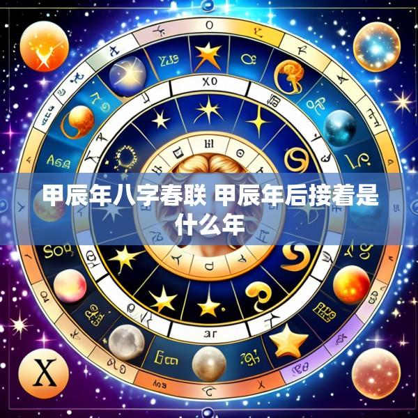 甲辰年八字春联 甲辰年后接着是什么年
