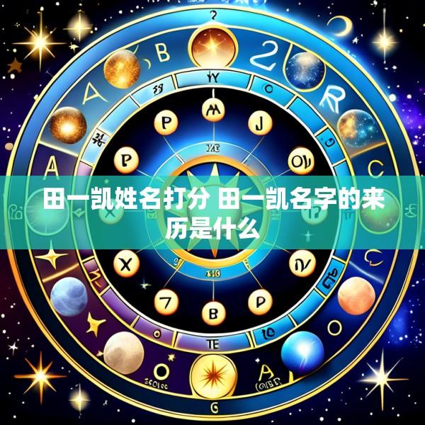 田一凯姓名打分 田一凯名字的来历是什么