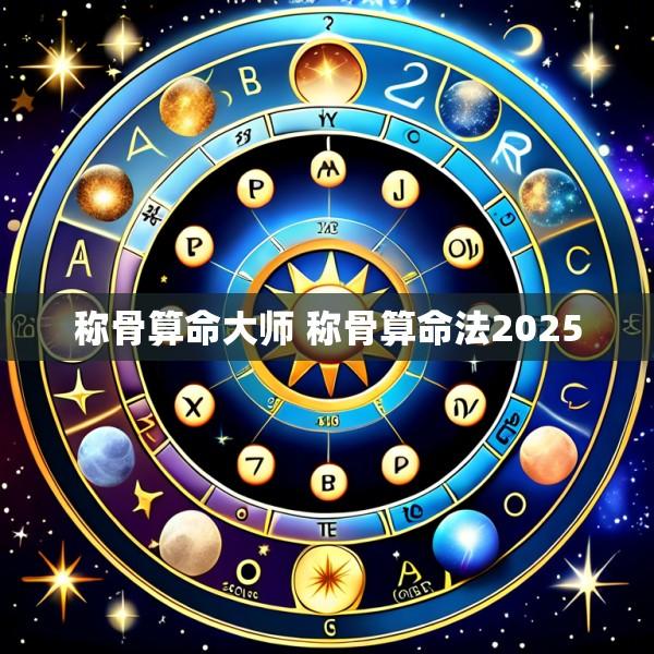 称骨算命大师 称骨算命法2025
