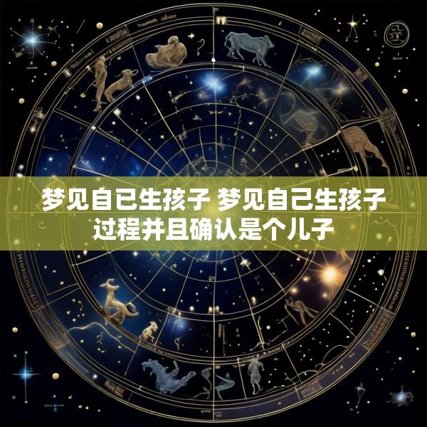 梦见自已生孩子 梦见自己生孩子过程并且确认是个儿子
