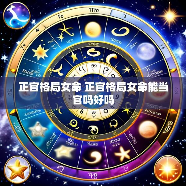 正官格局女命 正官格局女命能当官吗好吗