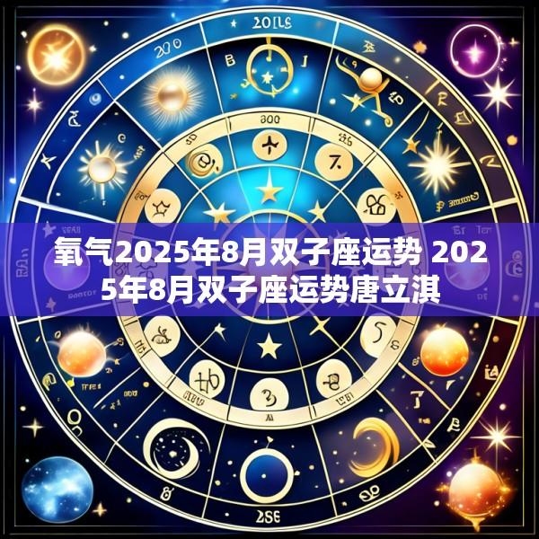 氧气2025年8月双子座运势 2025年8月双子座运势唐立淇