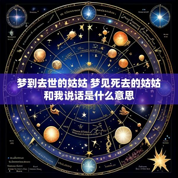 梦到去世的姑姑 梦见死去的姑姑和我说话是什么意思