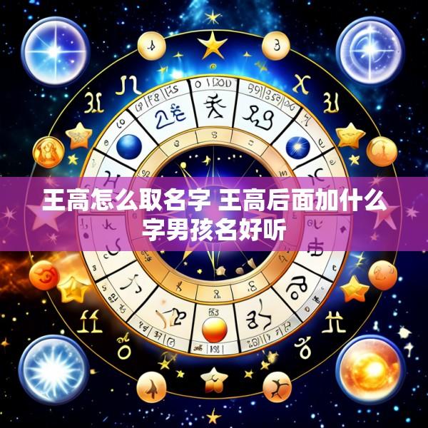 王高怎么取名字 王高后面加什么字男孩名好听