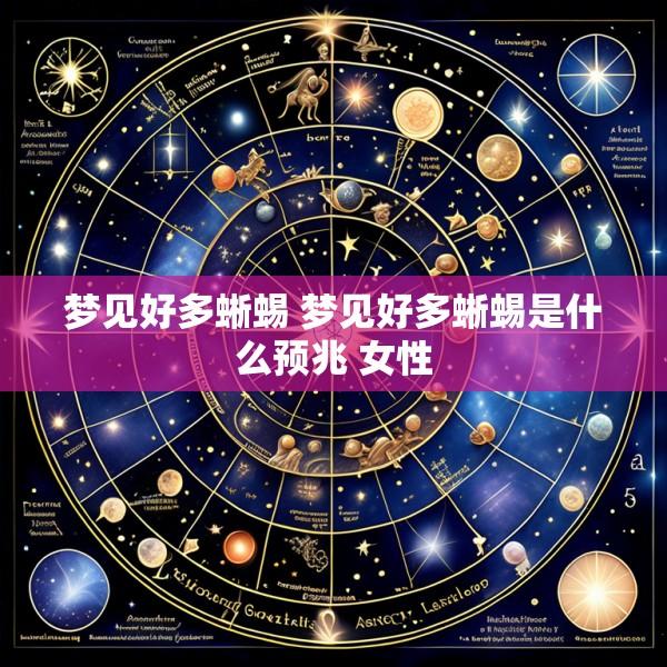 梦见好多蜥蜴 梦见好多蜥蜴是什么预兆 女性