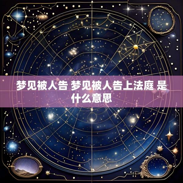 梦见被人告 梦见被人告上法庭 是什么意思