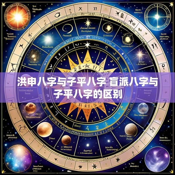 洪申八字与子平八字 盲派八字与子平八字的区别