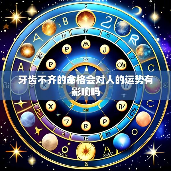 牙齿不齐的命格会对人的运势有影响吗