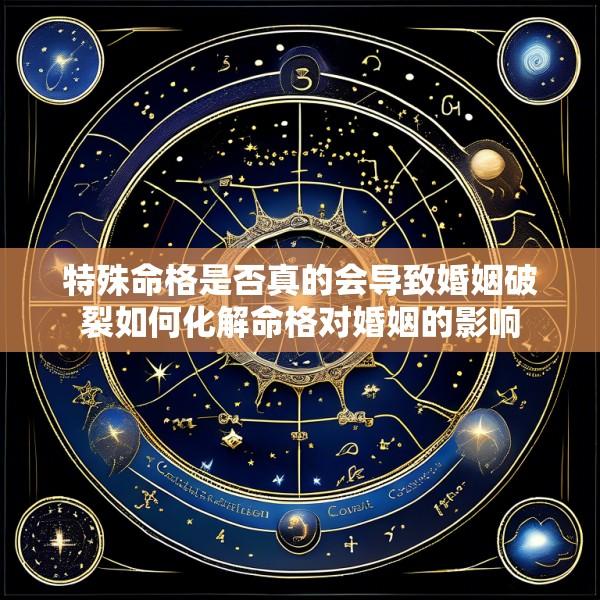 特殊命格是否真的会导致婚姻破裂如何化解命格对婚姻的影响