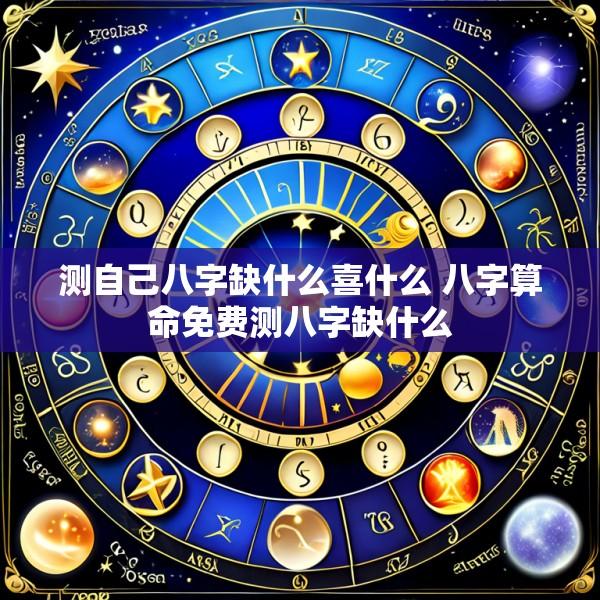 测自己八字缺什么喜什么 八字算命免费测八字缺什么