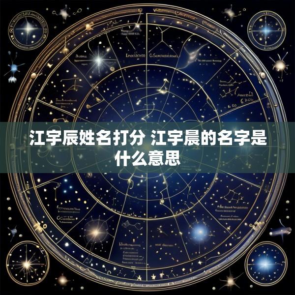 江宇辰姓名打分 江宇晨的名字是什么意思