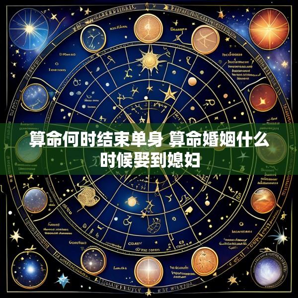 算命何时结束单身 算命婚姻什么时候娶到媳妇