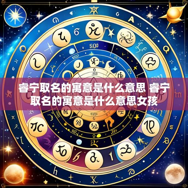 睿宁取名的寓意是什么意思 睿宁取名的寓意是什么意思女孩