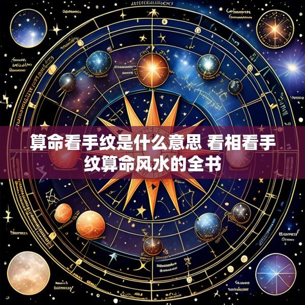 算命看手纹是什么意思 看相看手纹算命风水的全书