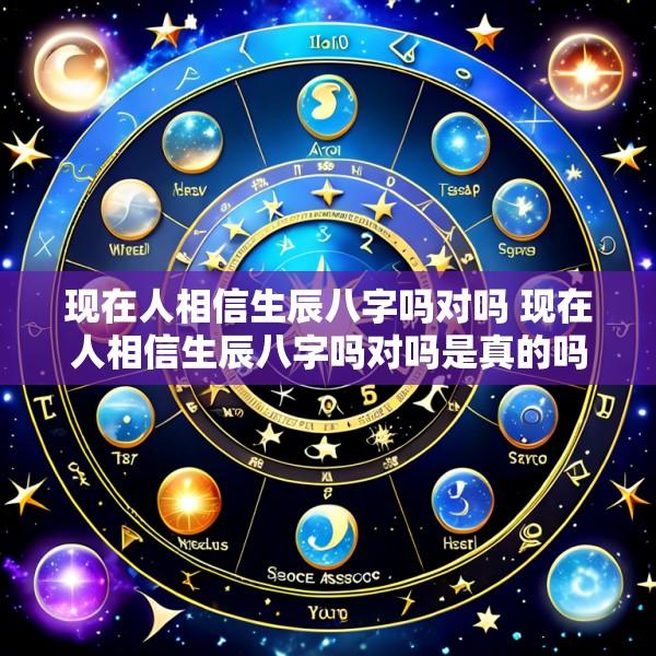 现在人相信生辰八字吗对吗 现在人相信生辰八字吗对吗是真的吗