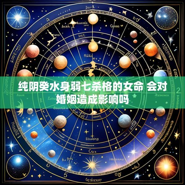 纯阴癸水身弱七杀格的女命 会对婚姻造成影响吗