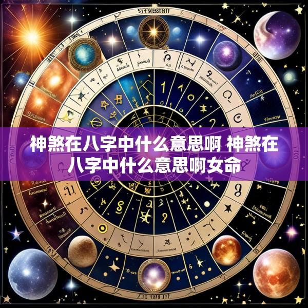 神煞在八字中什么意思啊 神煞在八字中什么意思啊女命