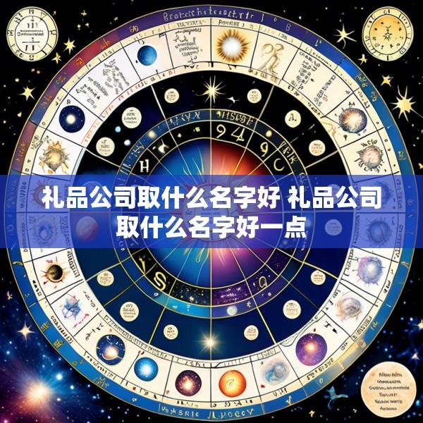 礼品公司取什么名字好 礼品公司取什么名字好一点