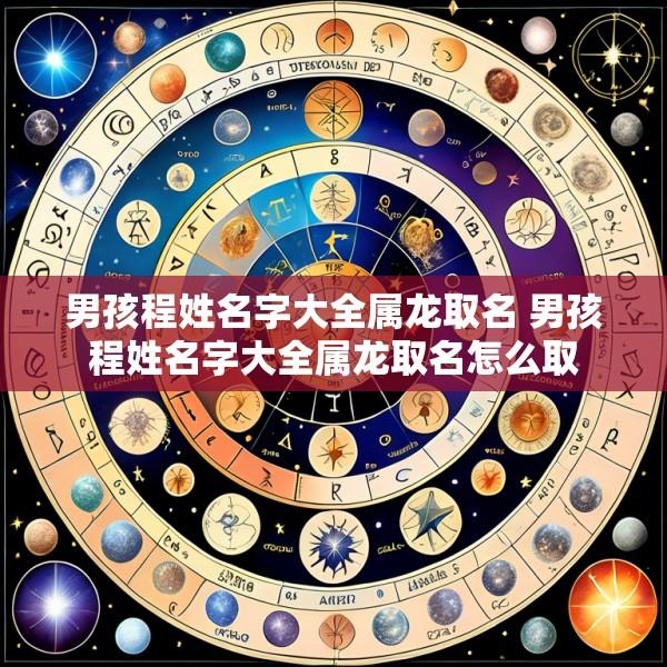 男孩程姓名字大全属龙取名 男孩程姓名字大全属龙取名怎么取