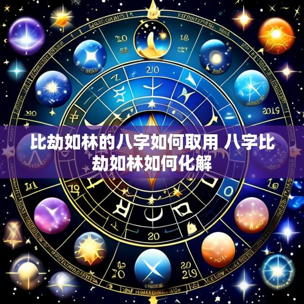 比劫如林的八字如何取用 八字比劫如林如何化解