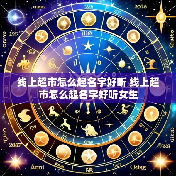 线上超市怎么起名字好听 线上超市怎么起名字好听女生