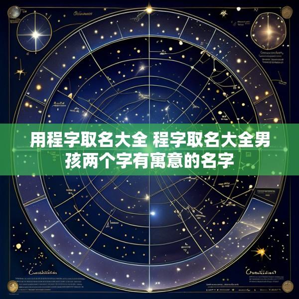 用程字取名大全 程字取名大全男孩两个字有寓意的名字