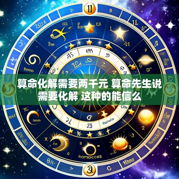 算命化解需要两千元 算命先生说需要化解 这种的能信么