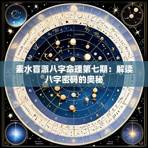 素水盲派八字命理第七期:解读八字密码的奥秘