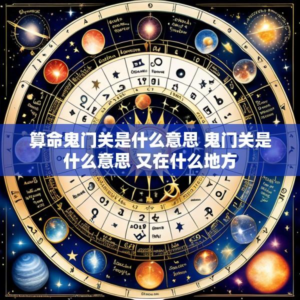 算命鬼门关是什么意思 鬼门关是什么意思 又在什么地方