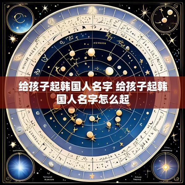 给孩子起韩国人名字 给孩子起韩国人名字怎么起