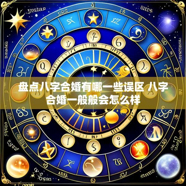 盘点八字合婚有哪一些误区 八字合婚一般般会怎么样