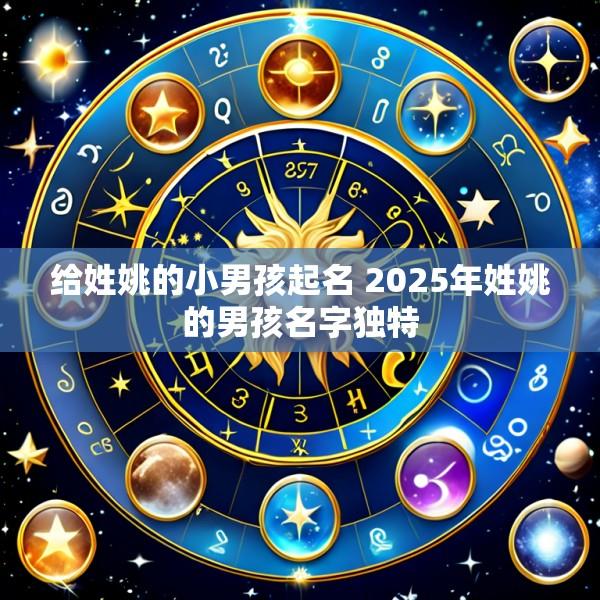 给姓姚的小男孩起名 2025年姓姚的男孩名字独特