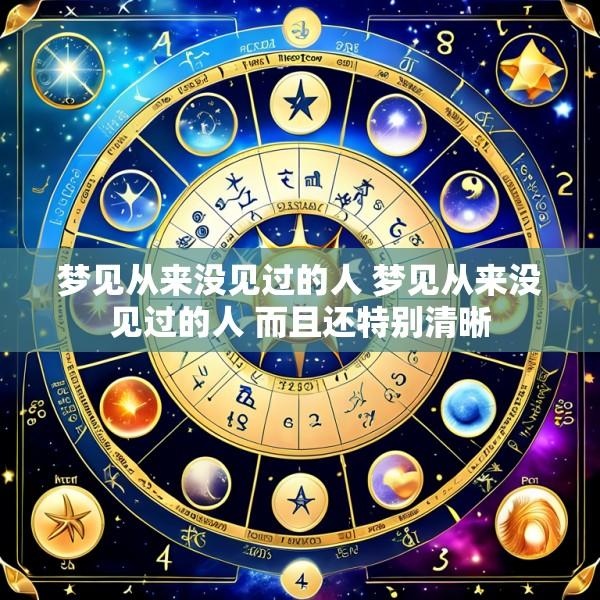 梦见从来没见过的人 梦见从来没见过的人 而且还特别清晰