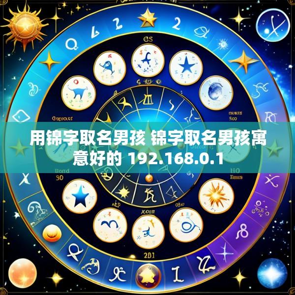 用锦字取名男孩 锦字取名男孩寓意好的 192.168.0.1