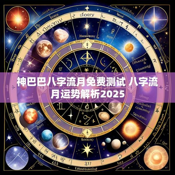 神巴巴八字流月免费测试 八字流月运势解析2025