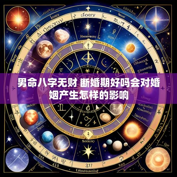 男命八字无财 断婚期好吗会对婚姻产生怎样的影响