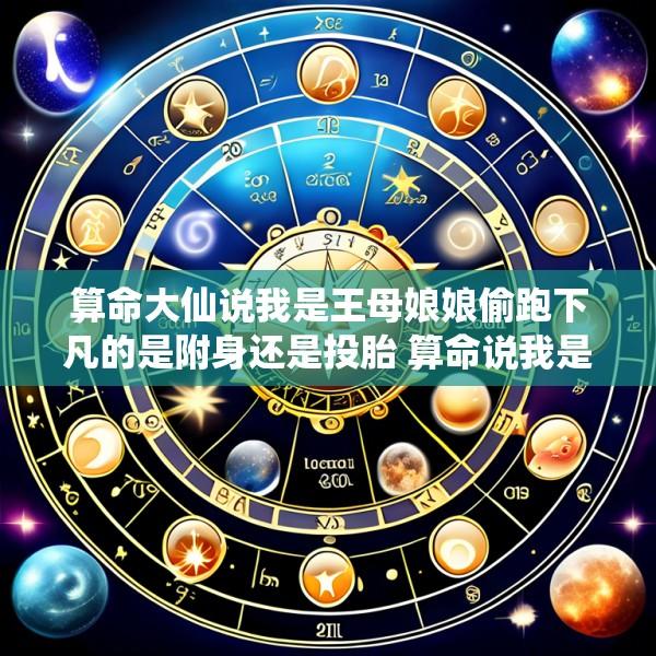 算命大仙说我是王母娘娘偷跑下凡的是附身还是投胎 算命说我是王母娘娘的人是什么意思