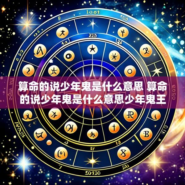 算命的说少年鬼是什么意思 算命的说少年鬼是什么意思少年鬼王