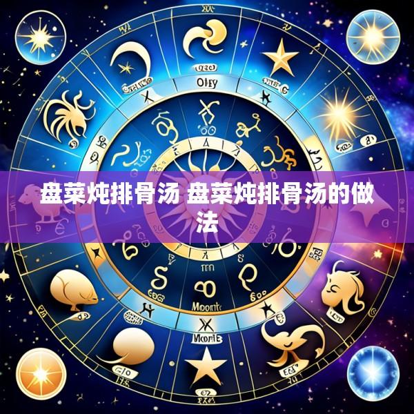 盘菜炖排骨汤 盘菜炖排骨汤的做法