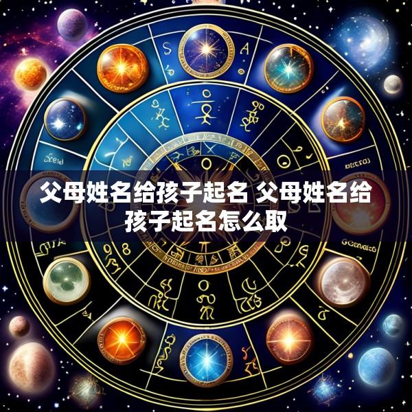 父母姓名给孩子起名 父母姓名给孩子起名怎么取