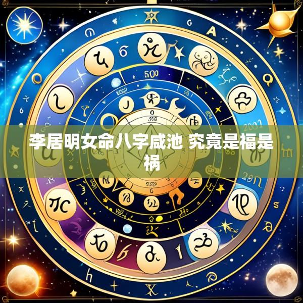 李居明女命八字咸池 究竟是福是祸